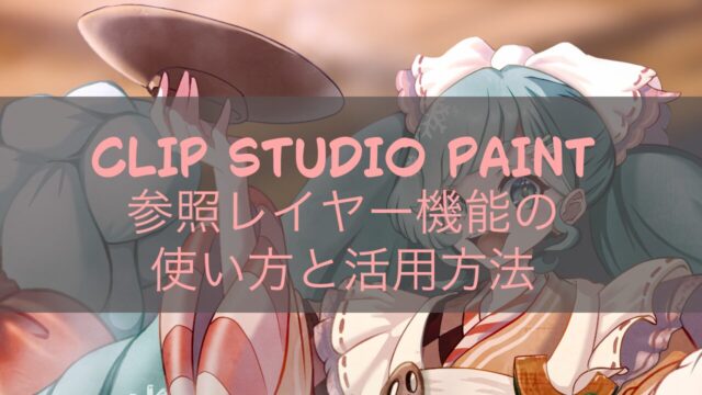 CLIP STUDIO PAINT 参照レイヤー機能の使い方と活用方法